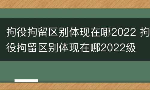 拘役拘留区别体现在哪2022 拘役拘留区别体现在哪2022级