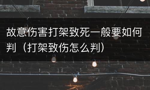 故意伤害打架致死一般要如何判（打架致伤怎么判）