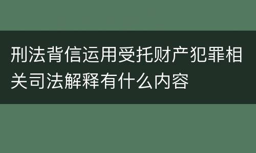 刑法背信运用受托财产犯罪相关司法解释有什么内容