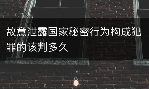 故意泄露国家秘密行为构成犯罪的该判多久