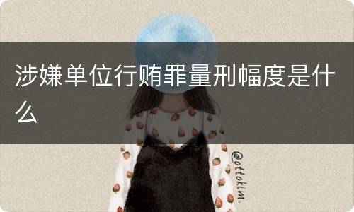 涉嫌单位行贿罪量刑幅度是什么