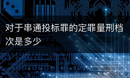对于串通投标罪的定罪量刑档次是多少