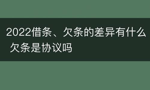2022借条、欠条的差异有什么 欠条是协议吗