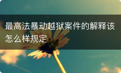 最高法暴动越狱案件的解释该怎么样规定