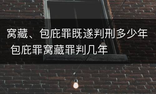 窝藏、包庇罪既遂判刑多少年 包庇罪窝藏罪判几年