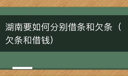 湖南要如何分别借条和欠条（欠条和借钱）