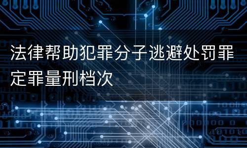 法律帮助犯罪分子逃避处罚罪定罪量刑档次