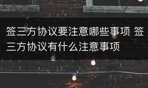 签三方协议要注意哪些事项 签三方协议有什么注意事项
