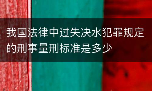 我国法律中过失决水犯罪规定的刑事量刑标准是多少