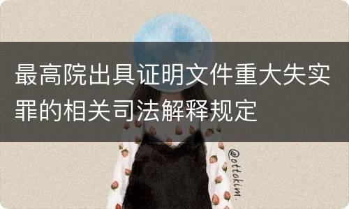 最高院出具证明文件重大失实罪的相关司法解释规定