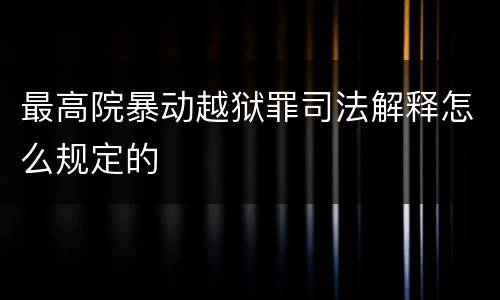 最高院暴动越狱罪司法解释怎么规定的