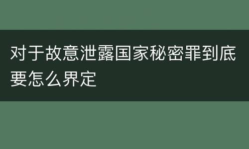 对于故意泄露国家秘密罪到底要怎么界定
