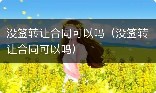 没签转让合同可以吗（没签转让合同可以吗）