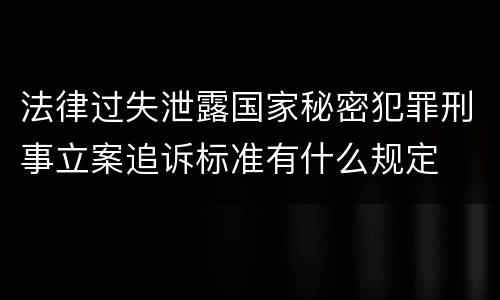 法律过失泄露国家秘密犯罪刑事立案追诉标准有什么规定
