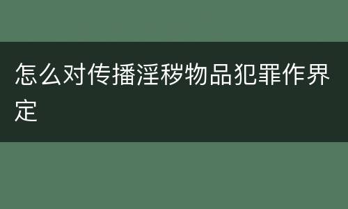 怎么对传播淫秽物品犯罪作界定