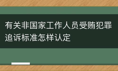 有关非国家工作人员受贿犯罪追诉标准怎样认定