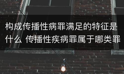 构成传播性病罪满足的特征是什么 传播性疾病罪属于哪类罪