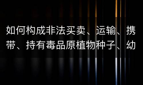 如何构成非法买卖、运输、携带、持有毒品原植物种子、幼苗罪