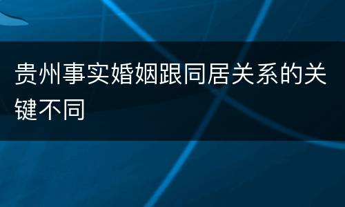 贵州事实婚姻跟同居关系的关键不同