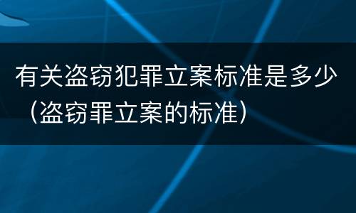 有关盗窃犯罪立案标准是多少（盗窃罪立案的标准）