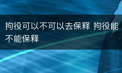 拘役可以不可以去保释 拘役能不能保释