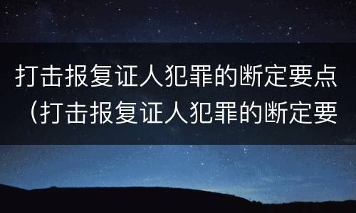 打击报复证人犯罪的断定要点（打击报复证人犯罪的断定要点是什么）
