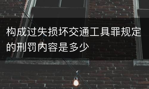 构成过失损坏交通工具罪规定的刑罚内容是多少