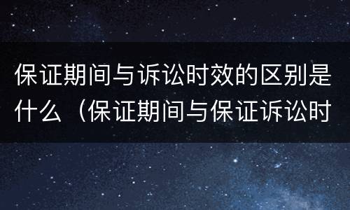 保证期间与诉讼时效的区别是什么（保证期间与保证诉讼时效间的区别(列表格）