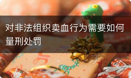 对非法组织卖血行为需要如何量刑处罚