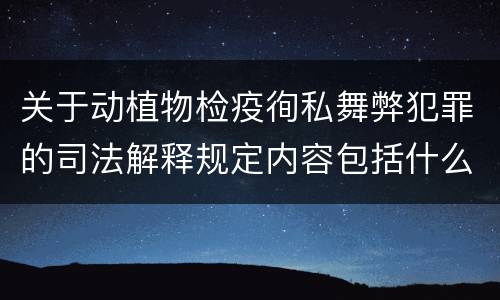 关于动植物检疫徇私舞弊犯罪的司法解释规定内容包括什么