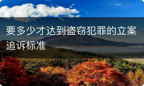 要多少才达到盗窃犯罪的立案追诉标准