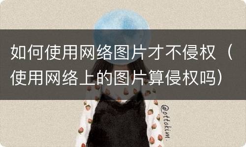 如何使用网络图片才不侵权（使用网络上的图片算侵权吗）