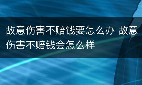 故意伤害不赔钱要怎么办 故意伤害不赔钱会怎么样