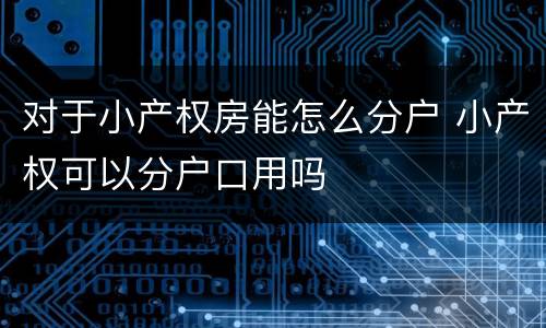对于小产权房能怎么分户 小产权可以分户口用吗