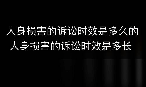 人身损害的诉讼时效是多久的 人身损害的诉讼时效是多长