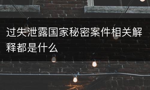 过失泄露国家秘密案件相关解释都是什么