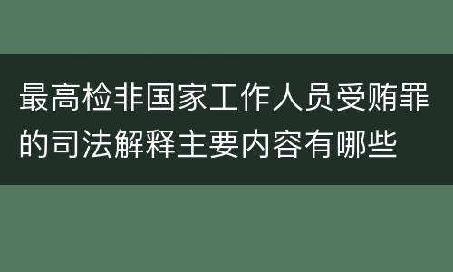 最高检非国家工作人员受贿罪的司法解释主要内容有哪些
