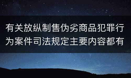 有关放纵制售伪劣商品犯罪行为案件司法规定主要内容都有哪些