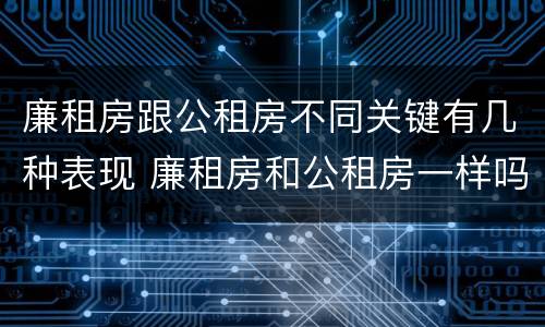 廉租房跟公租房不同关键有几种表现 廉租房和公租房一样吗?