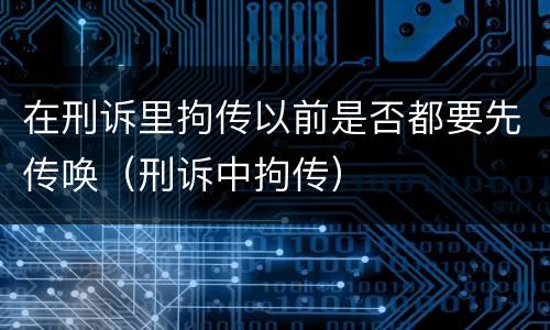 在刑诉里拘传以前是否都要先传唤（刑诉中拘传）
