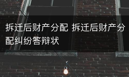 拆迁后财产分配 拆迁后财产分配纠纷答辩状