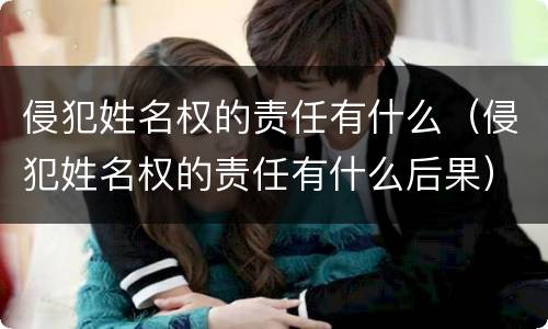 侵犯姓名权的责任有什么（侵犯姓名权的责任有什么后果）