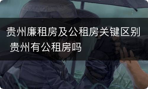 贵州廉租房及公租房关键区别 贵州有公租房吗