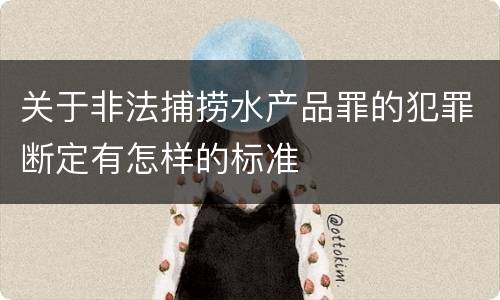 关于非法捕捞水产品罪的犯罪断定有怎样的标准