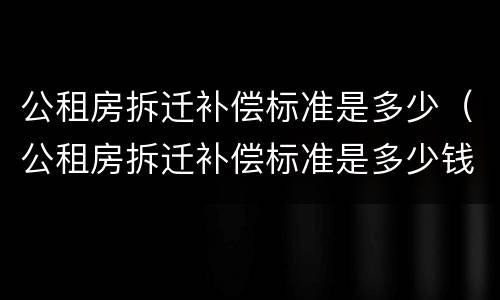 公租房拆迁补偿标准是多少（公租房拆迁补偿标准是多少钱）
