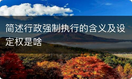 简述行政强制执行的含义及设定权是啥