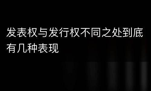 发表权与发行权不同之处到底有几种表现