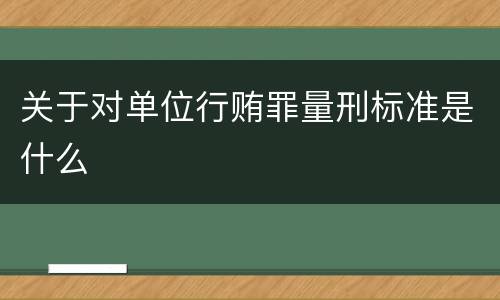 关于对单位行贿罪量刑标准是什么