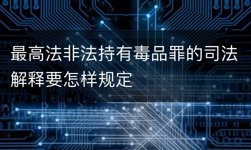 最高法非法持有毒品罪的司法解释要怎样规定