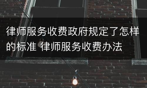 律师服务收费政府规定了怎样的标准 律师服务收费办法